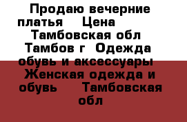 Продаю вечерние платья! › Цена ­ 2 000 - Тамбовская обл., Тамбов г. Одежда, обувь и аксессуары » Женская одежда и обувь   . Тамбовская обл.